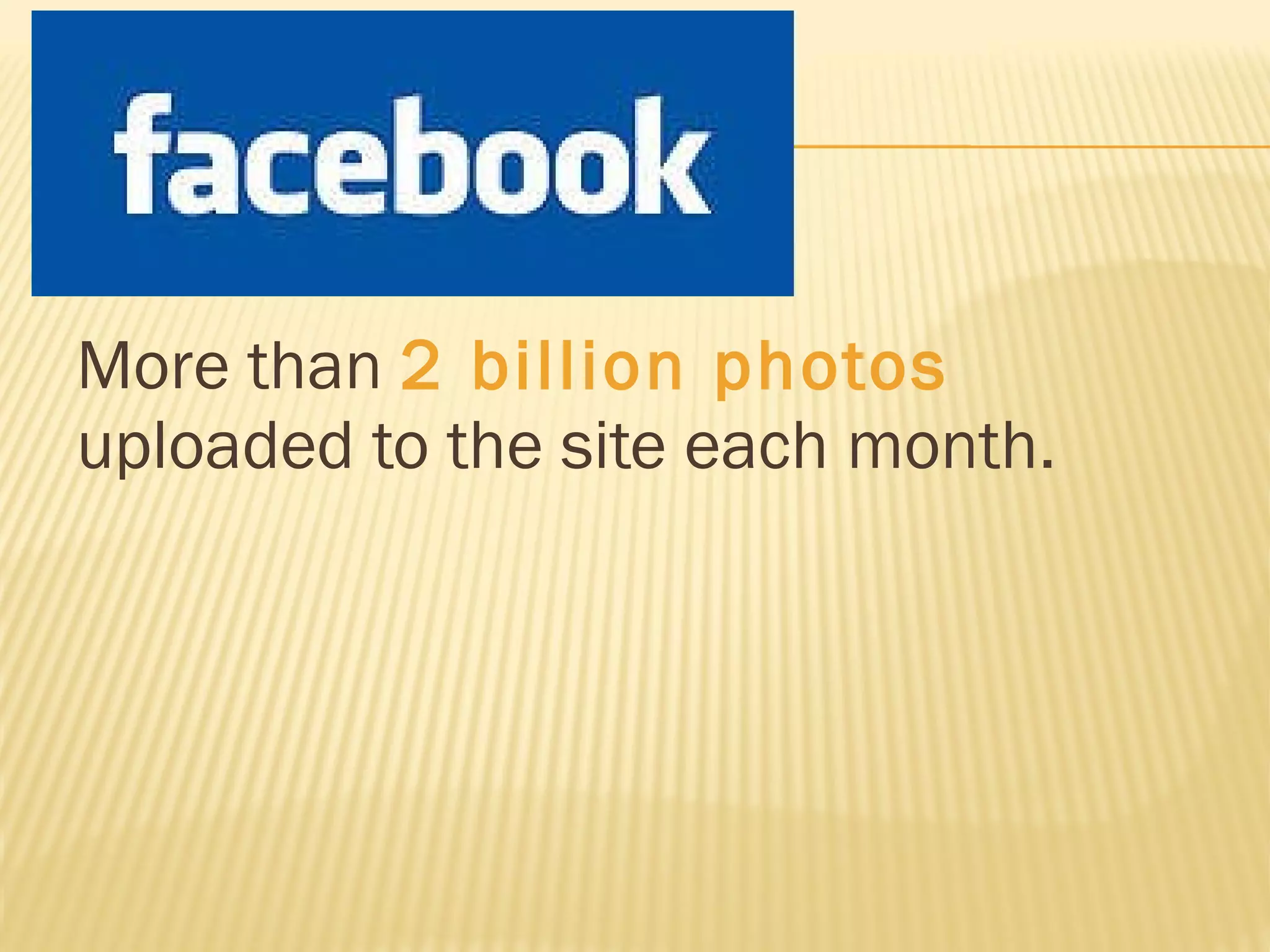 More than  2 billion photos  uploaded to the site each month. 