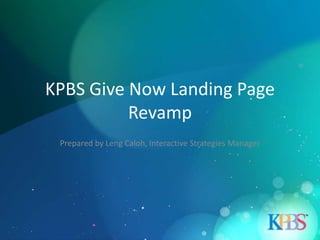 KPBS Give Now Landing Page
          Revamp
 Prepared by Leng Caloh, Interactive Strategies Manager
 