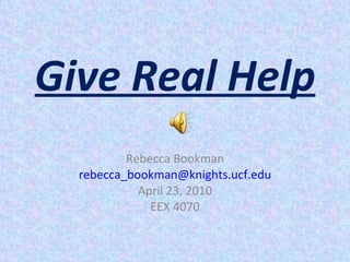 Give Real Help Rebecca Bookman [email_address] April 23, 2010 EEX 4070 