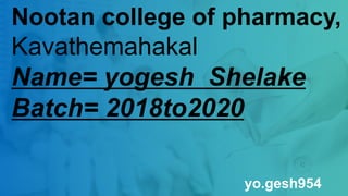 Nootan college of pharmacy,
Kavathemahakal
Name= yogesh Shelake
Batch= 2018to2020
yo.gesh954
 