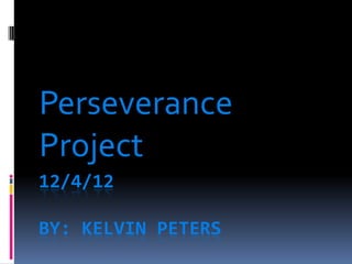 Perseverance
Project
12/4/12

BY: KELVIN PETERS
 