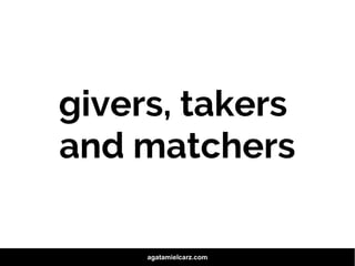 givers, takers
and matchers
agatamielcarz.com
 