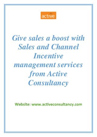 Give sales a boost with
Sales and Channel
Incentive
management services
from Active
Consultancy
 