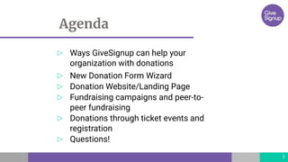 Agenda
▷ Ways GiveSignup can help your
organization with donations
▷ New Donation Form Wizard
▷ Donation Website/Landing P...