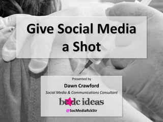 Give Social Media
      a Shot
                Presented by

            Dawn Crawford
  Social Media & Communications Consultant



             @SocMediaRckStr
 