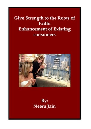 Give Strength to the Roots of
           Faith:
 Enhancement of Existing
         consumers




            By:
         Neeru Jain
 