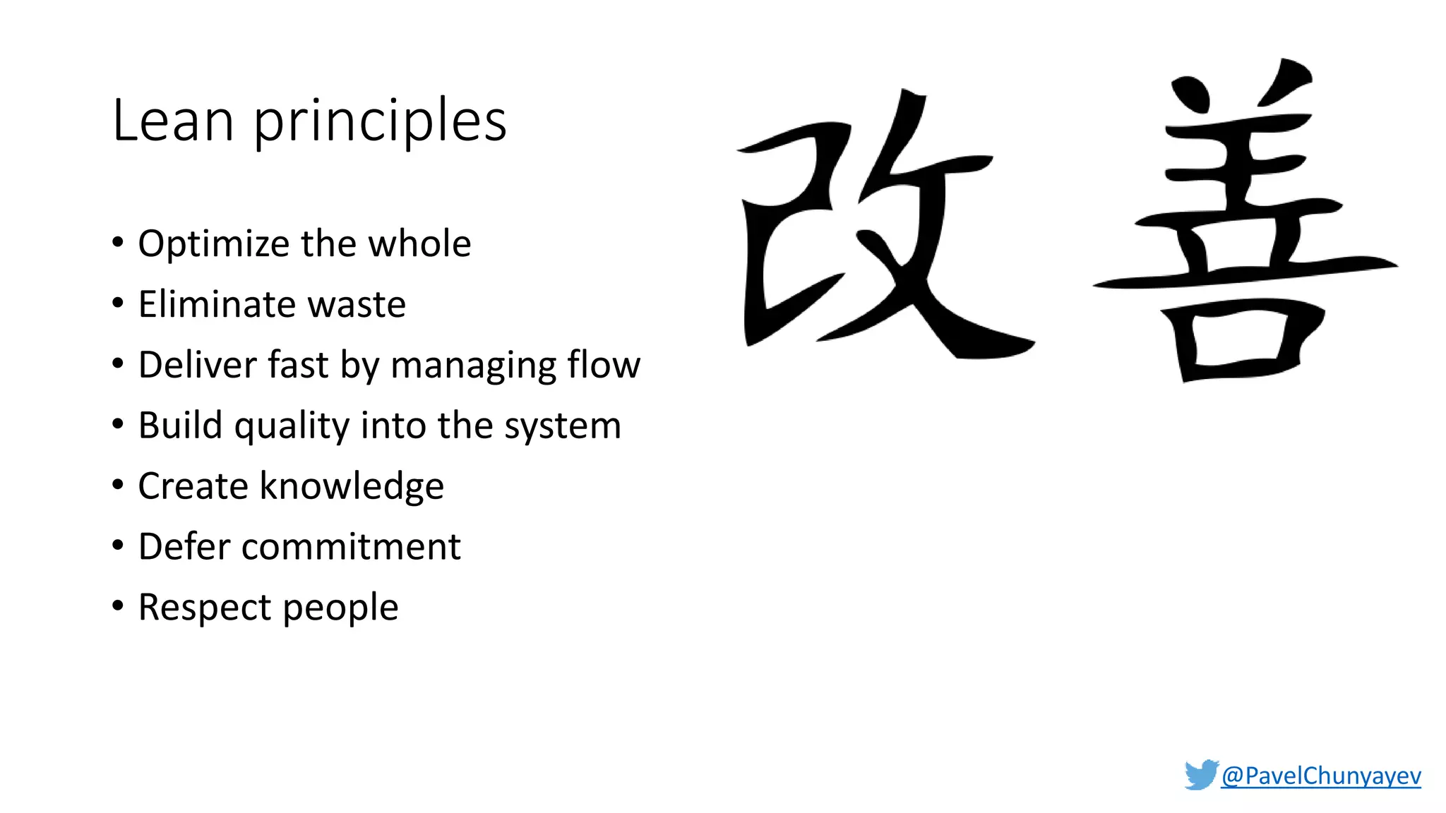 @PavelChunyayev
Lean principles
• Optimize the whole
• Eliminate waste
• Deliver fast by managing flow
• Build quality into the system
• Create knowledge
• Defer commitment
• Respect people
 