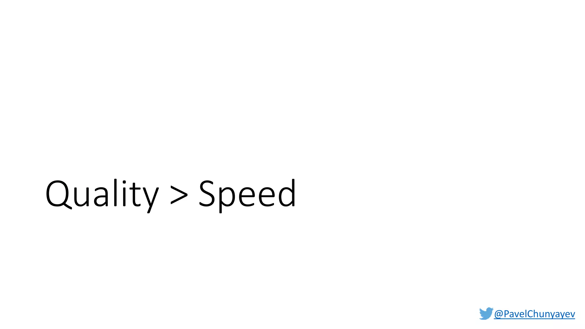 @PavelChunyayev
Quality > Speed
 