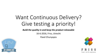 Want Continuous Delivery?
Give testing a priority!
Build the quality in and keep the product releasable
16-6-2016, Friss, Utrecht
Pavel Chunyayev
 