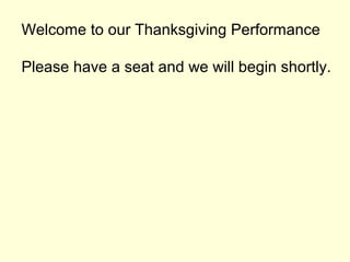 Welcome to our Thanksgiving Performance

Please have a seat and we will begin shortly.
 