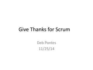 Give Thanks for Scrum 
Deb Pontes 
11/25/14 
 