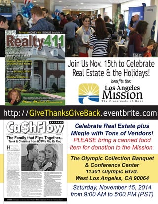Give Thanks, Give Back Expo 
Join Us Nov. 15th to Celebrate 
Real Estate & the Holidays! 
benefits the: 
http://GiveThanksGiveBack.eventbrite.com 
Celebrate Real Estate plus 
Mingle with Tons of Vendors! 
PLEASE bring a canned food 
item for donation to the Mission. 
The Olympic Collection Banquet 
& Conference Center 
11301 Olympic Blvd. 
West Los Angeles, CA 90064 
Saturday, November 15, 2014 
from 9:00 AM to 5:00 PM (PST) 
