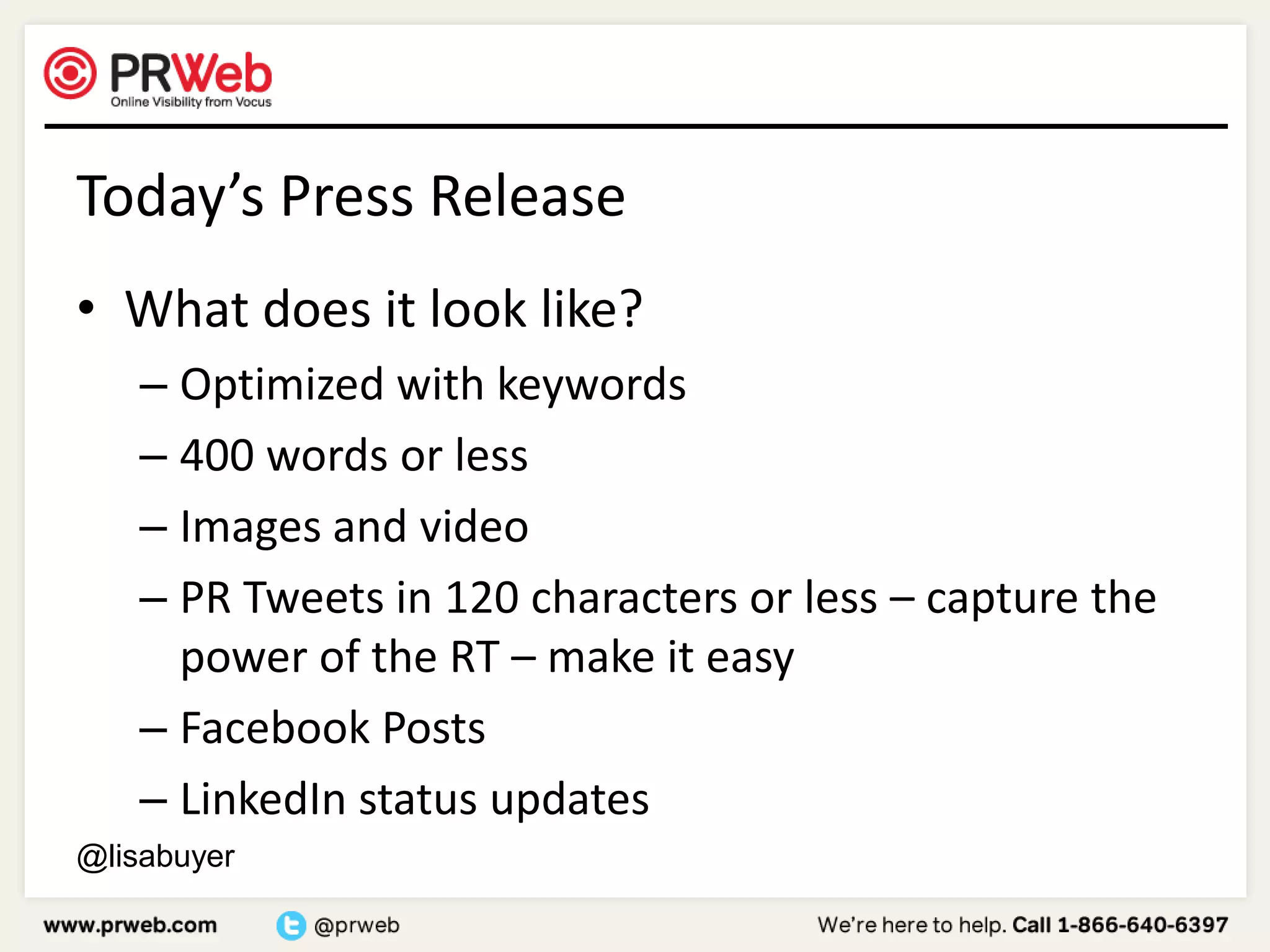 Today’s Press ReleaseWhat does it look like?Optimized with keywords400 words or lessImages and videoPR Tweets in 120 characters or less – capture the power of the RT – make it easyFacebook PostsLinkedIn status updates@lisabuyer