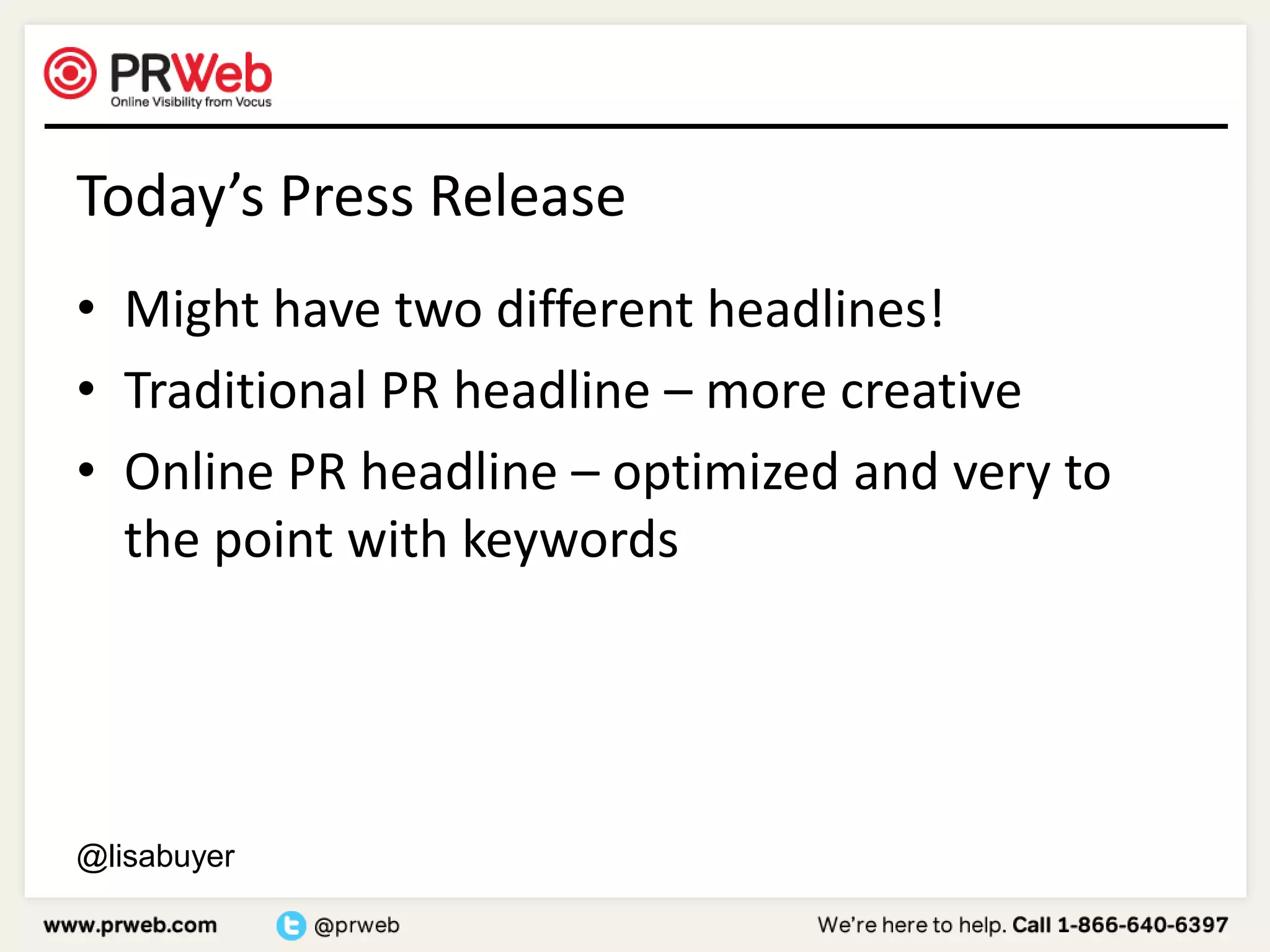 Today’s Press ReleaseMight have two different headlines!Traditional PR headline – more creative Online PR headline – optimized and very to the point with keywords@lisabuyer