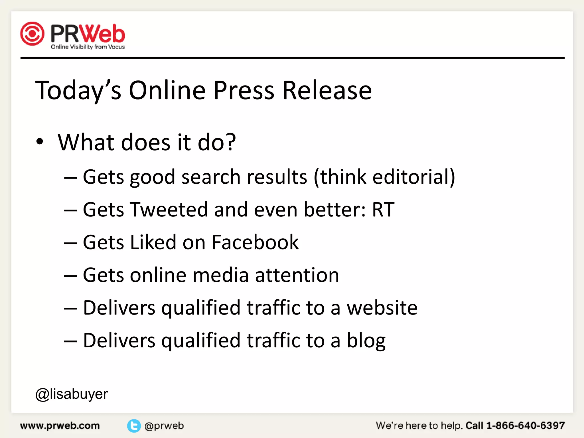 Today’s Online Press ReleaseWhat does it do?Gets good search results (think editorial)Gets Tweeted and even better: RTGets Liked on FacebookGets online media attentionDelivers qualified traffic to a website Delivers qualified traffic to a blog@lisabuyer