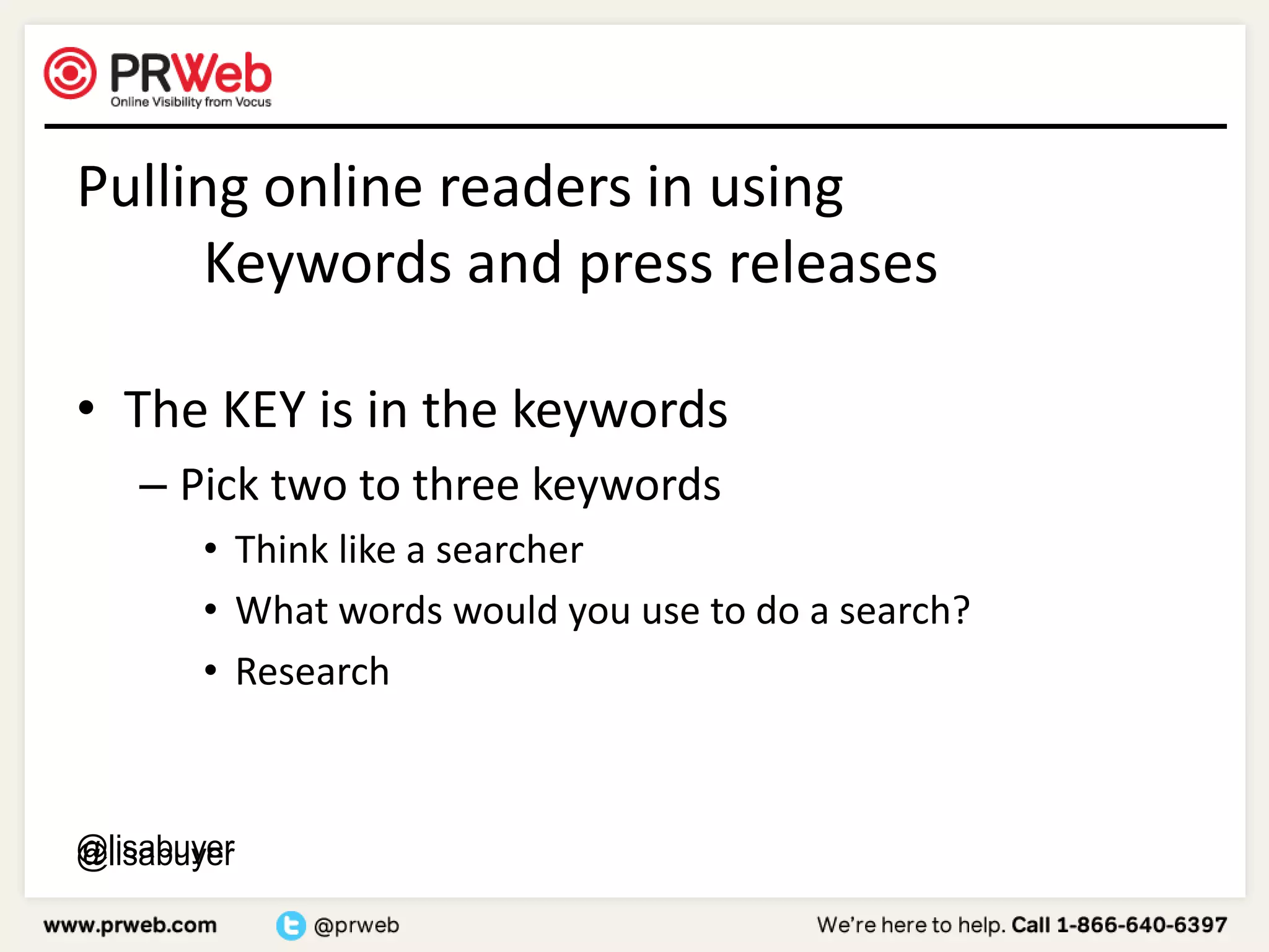 Pulling online readers in using		Keywords and press releasesThe KEY is in the keywordsPick two to three keywordsThink like a searcherWhat words would you use to do a search?Research@lisabuyer@lisabuyer