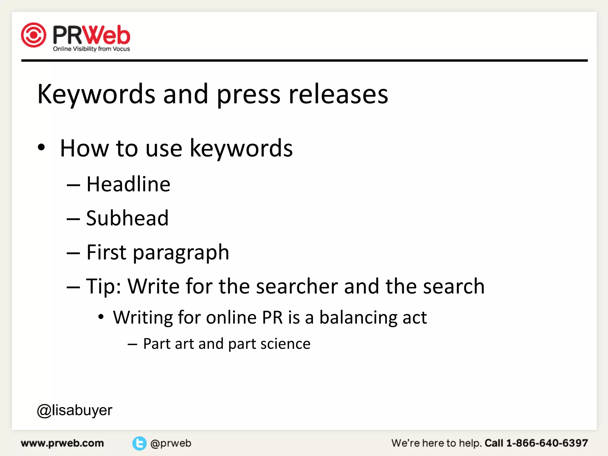 Keywords and press releasesHow to use keywordsHeadlineSubheadFirst paragraphTip: Write for the searcher and the searchWriting for online PR is a balancing act	Part art and part science@lisabuyer