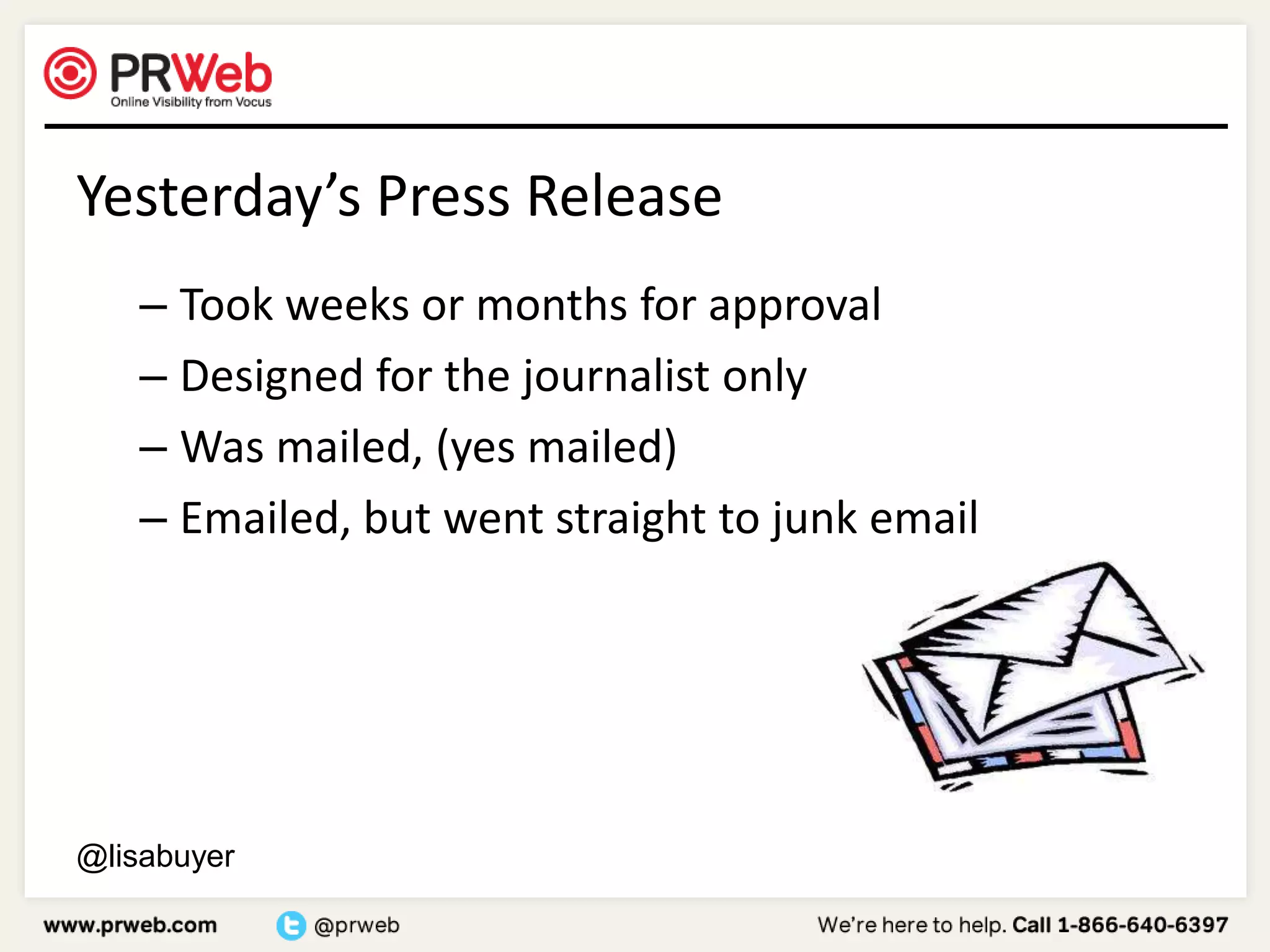 Yesterday’s Press ReleaseTook weeks or months for approvalDesigned for the journalist onlyWas mailed, (yes mailed)Emailed, but went straight to junk email@lisabuyer