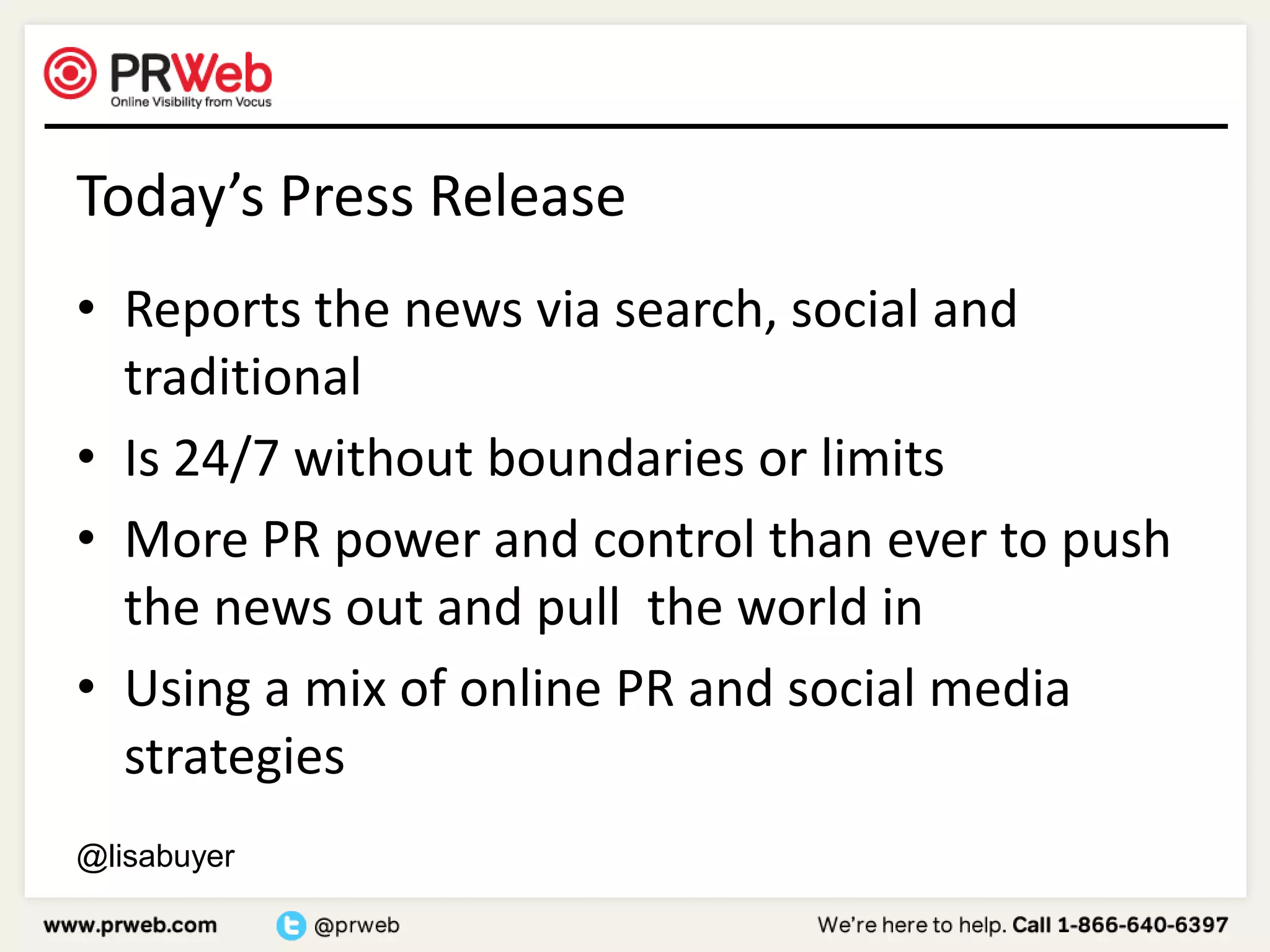 Today’s Press ReleaseReports the news via search, social and traditionalIs 24/7 without boundaries or limitsMore PR power and control than ever to push the news out and pull  the world inUsing a mix of online PR and social media strategies @lisabuyer