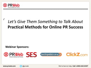 ♪ Let’s Give Them Something to Talk About Practical Methods for Online PR Success Webinar Sponsors: 