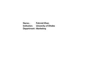 Name : Fahmid Khan
Institution: University of Dhaka
Department : Marketing
 