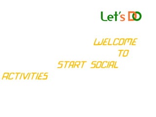 Welcome
To
Start Social
Activities
 