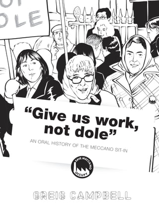“Give us work,
not dole”
AN ORAL HISTORY OF THE MECCANO SIT-IN
Greig Campbell
 