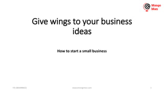 Give wings to your business
ideas
How to start a small business
www.amangoman.com 1+91-8826988622
 