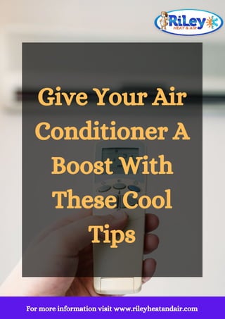 For more information visit www.rileyheatandair.com
Give Your Air
Conditioner A
Boost With
These Cool
Tips
 