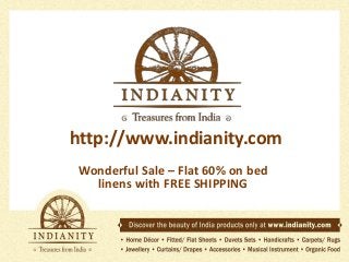 http://www.indianity.com
Wonderful Sale – Flat 60% on bed
linens with FREE SHIPPING

 