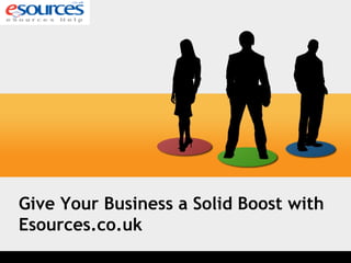 Give Your Business a Solid Boost with
Esources.co.uk
 