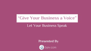 “Give Your Business a Voice”
Let Your Business Speak
Presented By
 