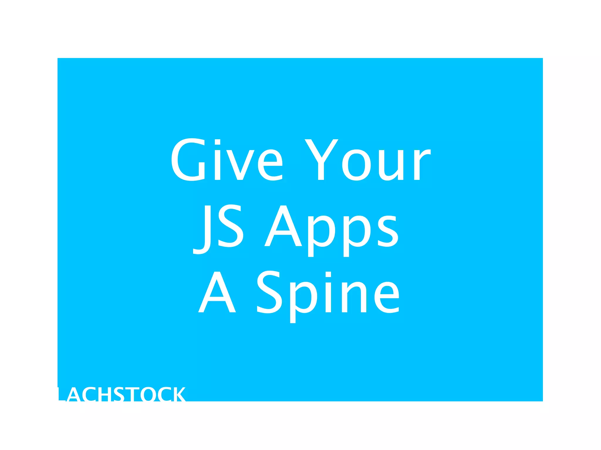 Give Your
        JS Apps
        A Spine
LACHSTOCK
 