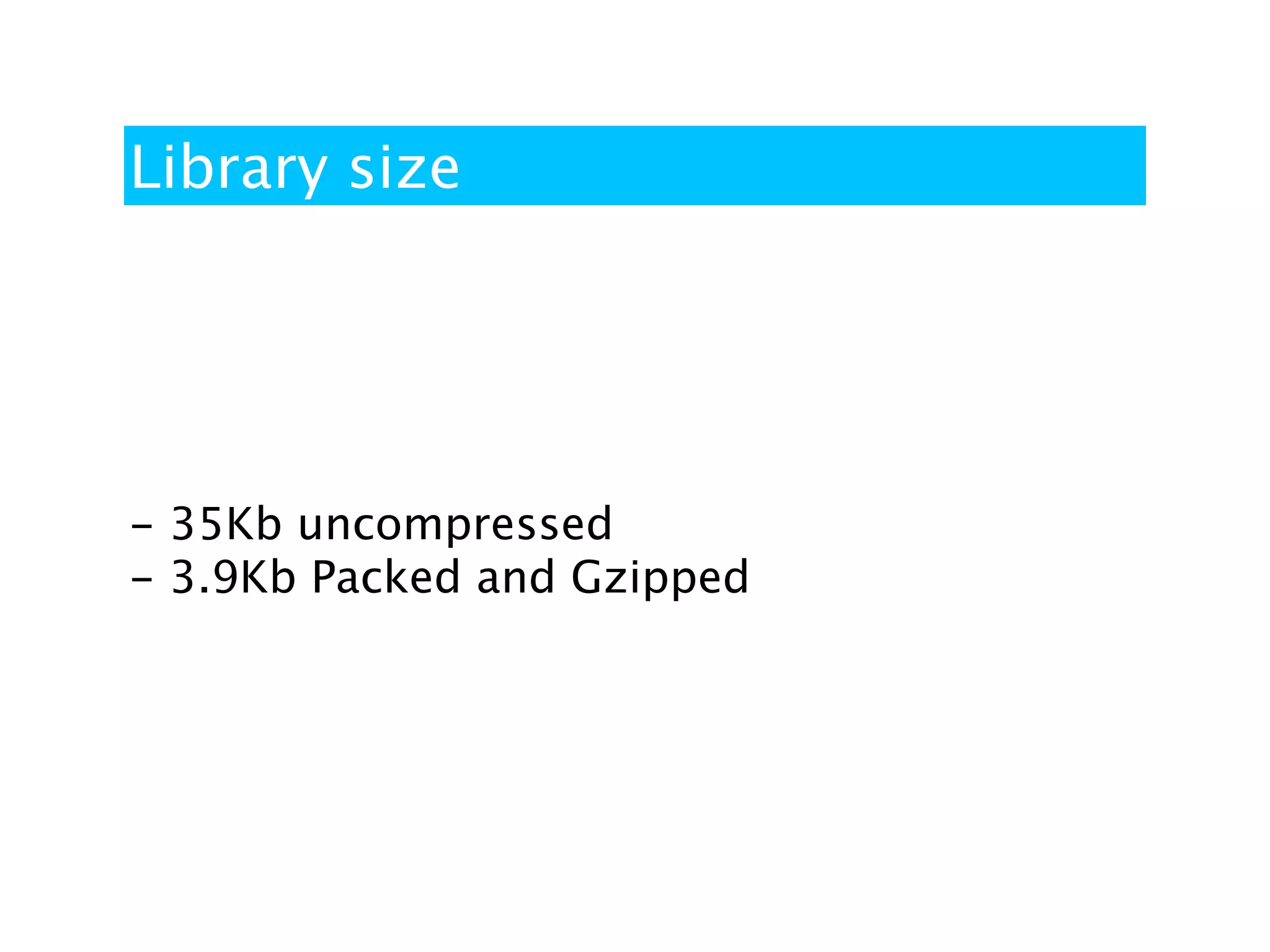 Library size




- 35Kb uncompressed
- 3.9Kb Packed and Gzipped
 