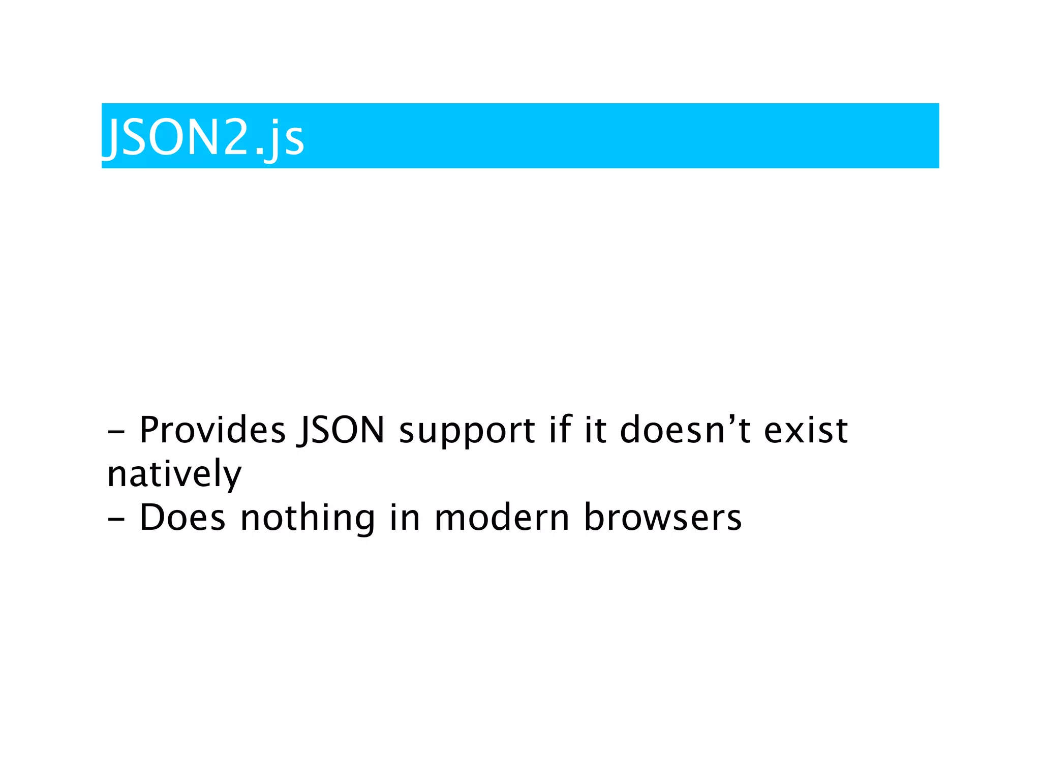 JSON2.js




- Provides JSON support if it doesn’t exist
natively
- Does nothing in modern browsers
 