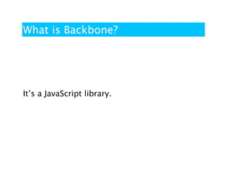What is Backbone?




It’s a JavaScript library.
 