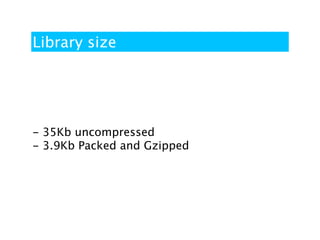 Library size




- 35Kb uncompressed
- 3.9Kb Packed and Gzipped
 