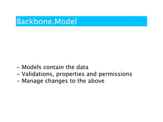 Backbone.Model




- Models contain the data
- Validations, properties and permissions
- Manage changes to the above
 