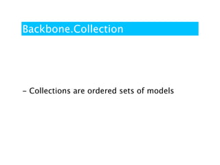 Backbone.Collection




- Collections are ordered sets of models
 