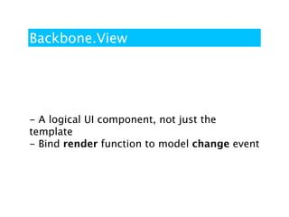 Backbone.View




- A logical UI component, not just the
template
- Bind render function to model change event
 