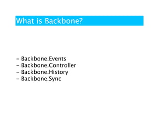 What is Backbone?



-   Backbone.Events
-   Backbone.Controller
-   Backbone.History
-   Backbone.Sync
 
