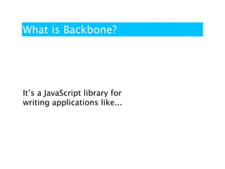 What is Backbone?




It’s a JavaScript library for
writing applications like...
 
