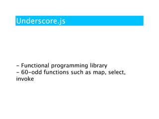 Underscore.js




- Functional programming library
- 60-odd functions such as map, select,
invoke
 