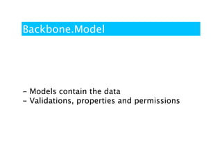Backbone.Model




- Models contain the data
- Validations, properties and permissions
 