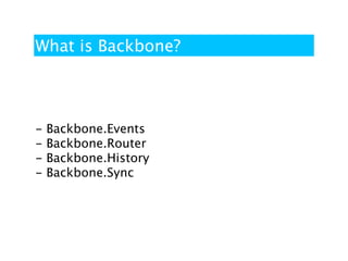 What is Backbone?



-   Backbone.Events
-   Backbone.Router
-   Backbone.History
-   Backbone.Sync
 