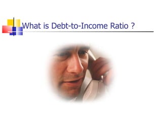 What is Debt-to-Income Ratio ? 