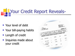 Your Credit Report Reveals- Your level of debt Your bill-paying habits Length of credit Inquiries made about your credit 