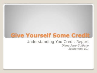 Give Yourself Some Credit Understanding You Credit Report Diana Jane Gultiano Economics 101 