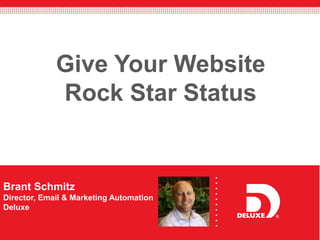 1© 2014 Deluxe Enterprise Operations, LLC All rights reserved.
Brant Schmitz
Director, Email & Marketing Automation
Deluxe
Give Your Website
Rock Star Status
 