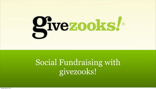 Social Fundraising with
                               givezooks!
Tuesday, May 25, 2010                             1
 